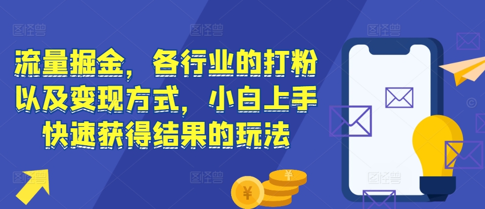 流量掘金，各行业的打粉以及变现方式，小白上手快速获得结果的玩法-翔云学社