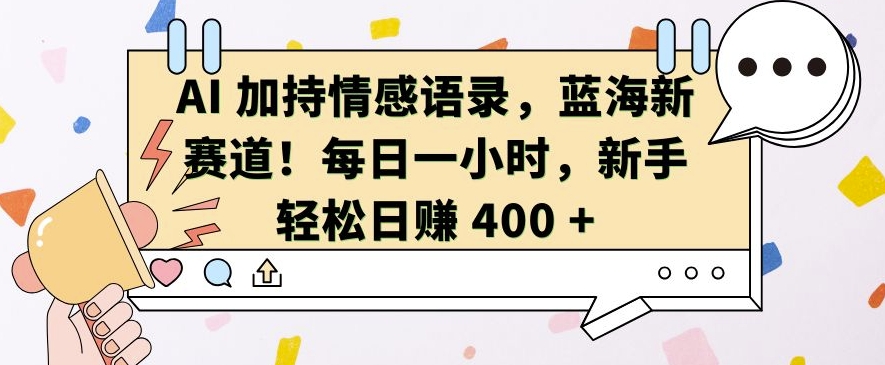 AI 加持情感语录，蓝海新赛道，每日一小时，新手轻松日入 400【揭秘】-翔云学社