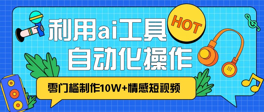 1分钟教你利用ai工具免费制作10W+情感视频,自动化批量操作,效率提升10倍！-翔云学社