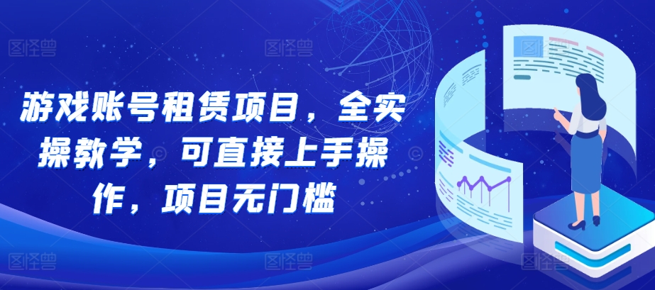 游戏账号租赁项目，全实操教学，可直接上手操作，项目无门槛-翔云学社