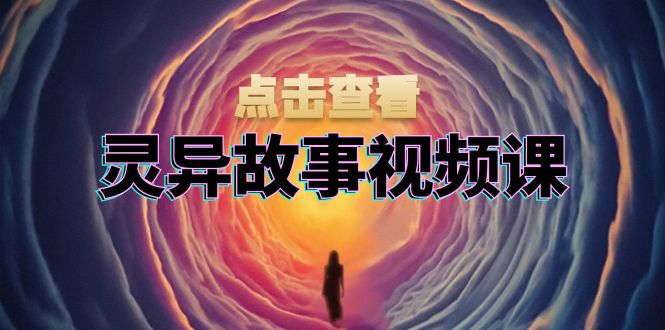 灵异故事视频课：文案、剪辑流程、画面处理及封面制作，助力创作者盈利-翔云学社