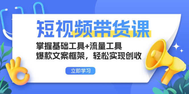 短视频带货课：掌握基础工具+流量工具，爆款文案框架，轻松实现创收-翔云学社