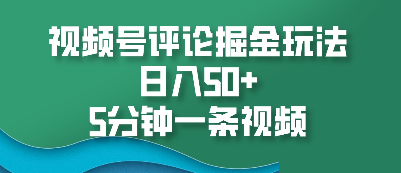 视频号评论掘金玩法，日入50+，5分钟一条视频-翔云学社