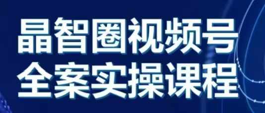 晶姐说直播·视频号全案实操课，从0-1全流程-翔云学社