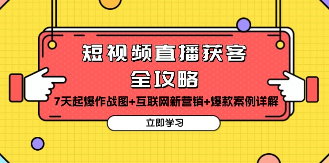 短视频直播获客全攻略：7天起爆作战图+互联网新营销+爆款案例详解-翔云学社