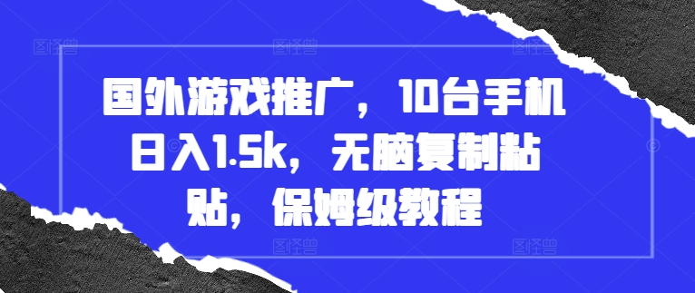 国外游戏推广，10台手机日入1.5k，无脑复制粘贴，保姆级教程【揭秘】-翔云学社