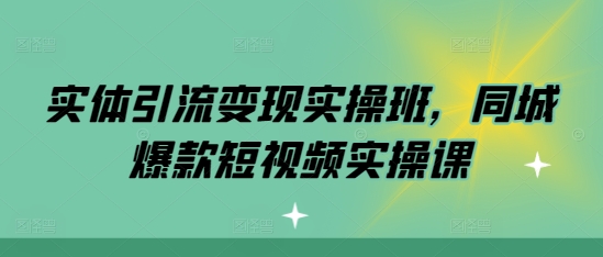 实体引流变现实操班，同城爆款短视频实操课-翔云学社