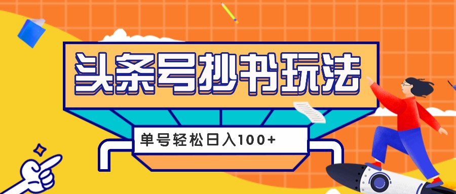 今日头条抄书玩法，用这个方法，单号轻松日入100+(附详细教程及工具)-翔云学社