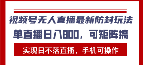 视频号无人直播最新防封玩法，实现日不落直播，手机可操作，单直播日入…-翔云学社