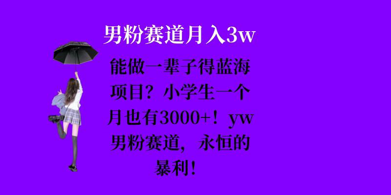 能做一辈子的蓝海项目？小学生一个月也有3000+，yw男粉赛道，永恒的暴利-翔云学社