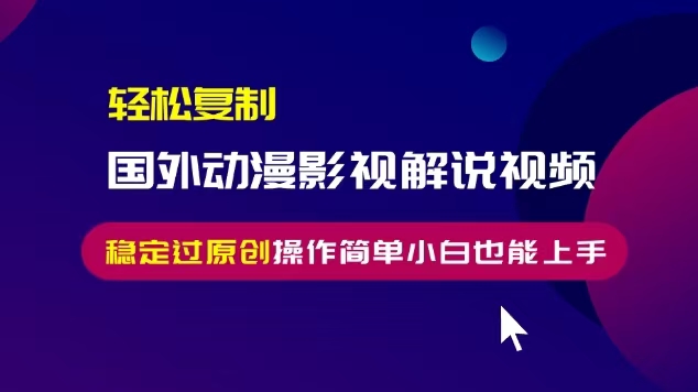 轻松复制国外动漫影视解说视频，无脑搬运稳定过原创，操作简单小白也能…-翔云学社