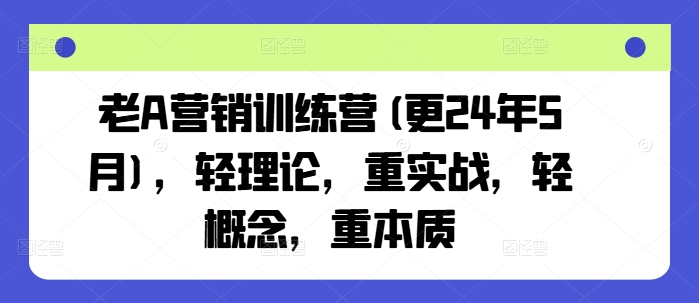 老A营销训练营(更24年11月)，轻理论，重实战，轻概念，重本质-翔云学社