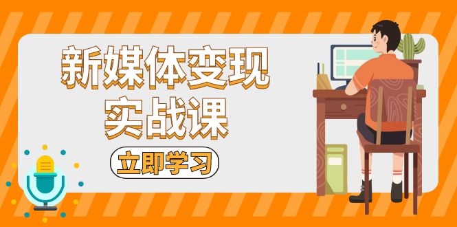 新媒体变现实战课：短视频+直播带货，拍摄、剪辑、引流、带货等-翔云学社