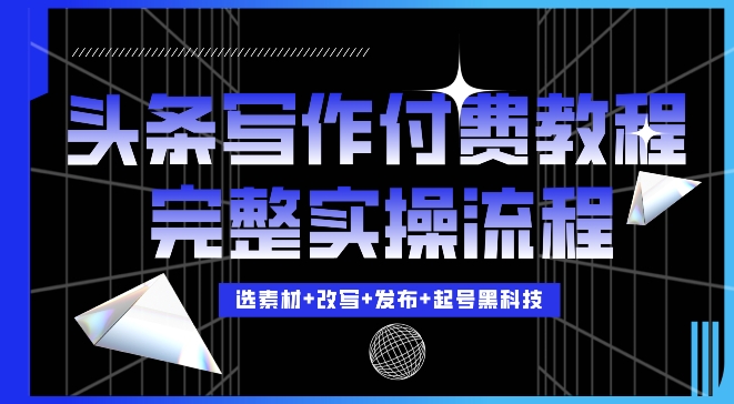 今日头条写作付费私密教程，轻松日入3位数，完整实操流程【揭秘】-翔云学社