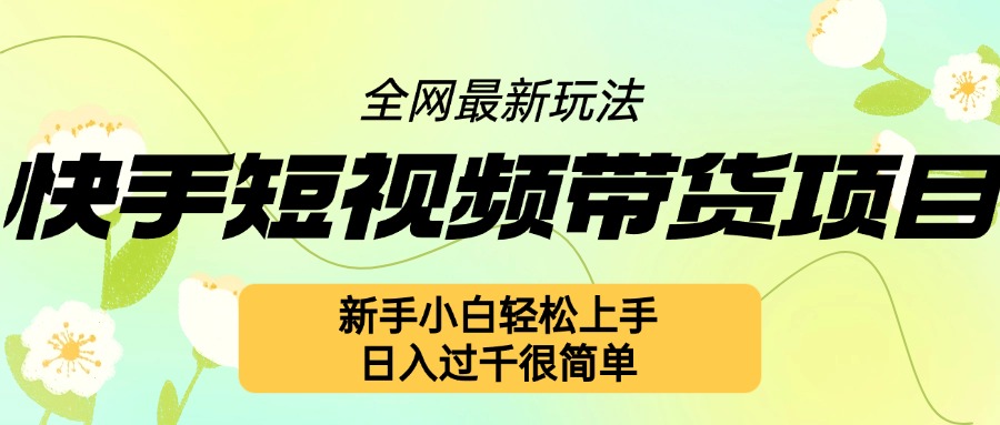 快手短视频带货项目最新玩法，新手小白轻松上手，日入几张很简单【揭秘】-翔云学社