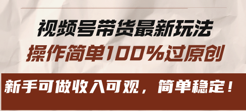 视频号带货最新玩法，操作简单100%过原创，新手可做收入可观，简单稳定！-翔云学社