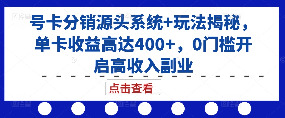 号卡分销源头系统+玩法揭秘，单卡收益高达400+，0门槛开启高收入副业-翔云学社